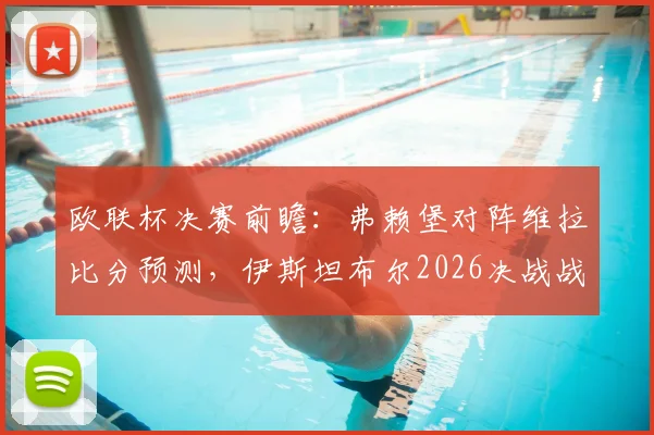 欧联杯决赛前瞻：弗赖堡对阵维拉比分预测，伊斯坦布尔2026决战战术分析与历史交锋全解析