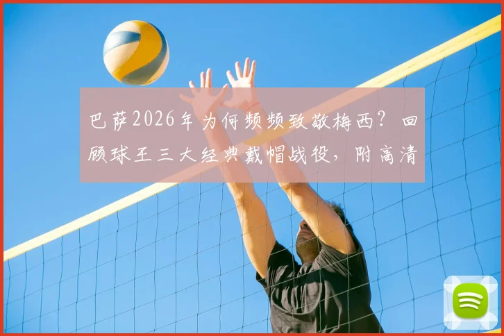 巴萨2026年为何频频致敬梅西?回顾球王三大经典戴帽战役,附高清影像资源获取指南
